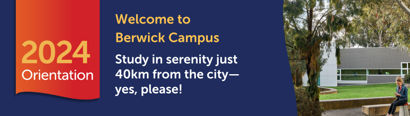 Heading reads 2024 Orientation. Welcome to Berwick Campus. Study in serenity just  40km from the city—yes, please!